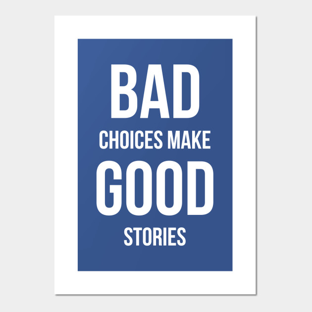 Bad Choices make good stories